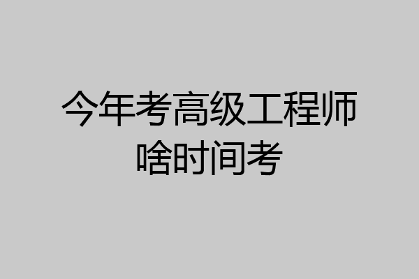 今年考高级工程师啥时间考
