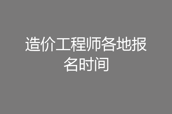 造价工程师各地报名时间