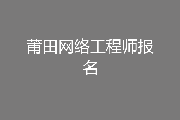 莆田网络工程师报名