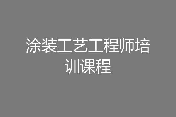 涂装工艺工程师培训课程