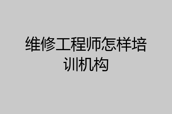 维修工程师怎样培训机构