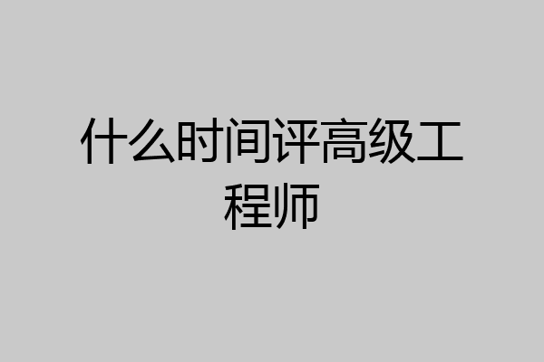 什么时间评高级工程师