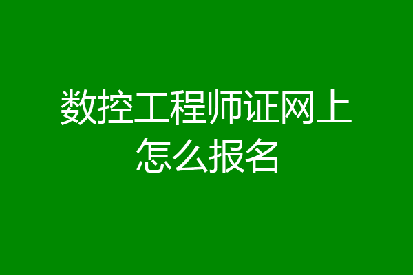 数控工程师证网上怎么报名