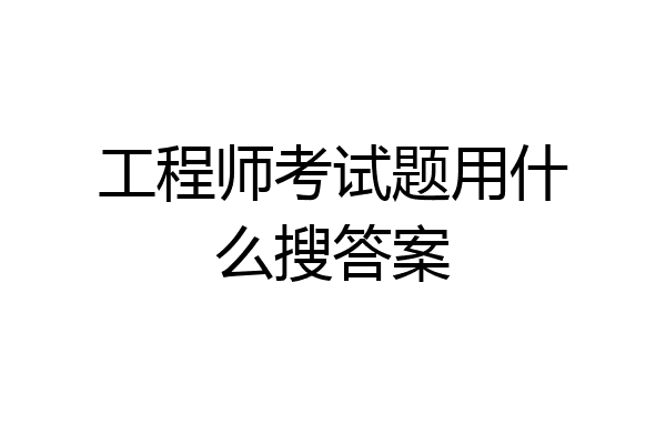 工程师考试题用什么搜答案