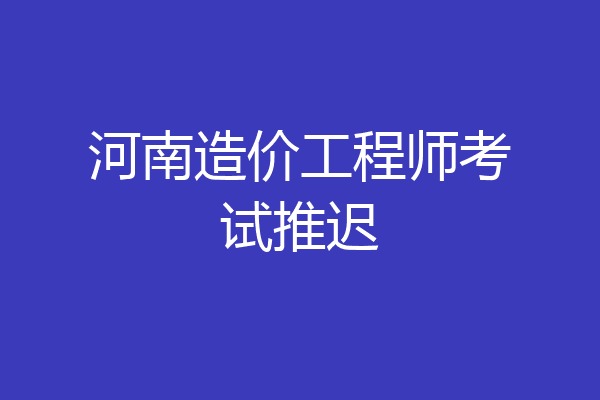 河南造价工程师考试推迟
