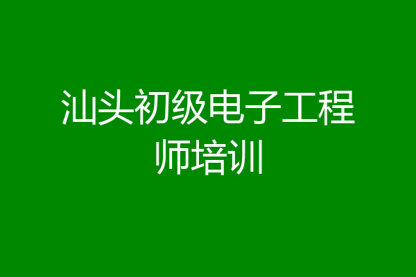 汕头初级电子工程师培训