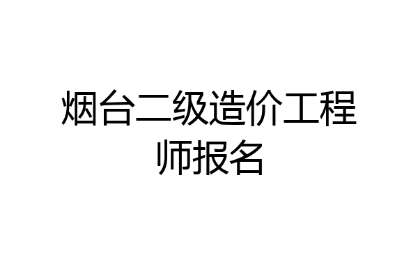 烟台二级造价工程师报名