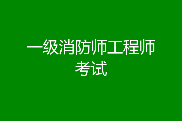一级消防师工程师考试