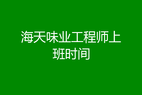海天味业工程师上班时间
