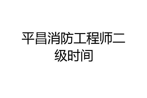 平昌消防工程师二级时间