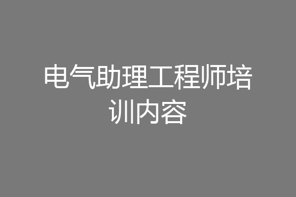 电气助理工程师培训内容