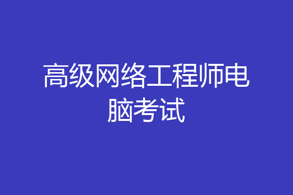 高级网络工程师电脑考试