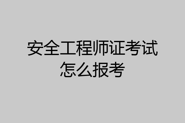 安全工程师证考试怎么报考