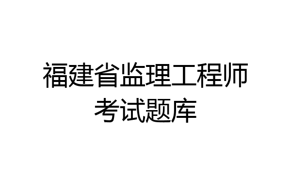 福建省监理工程师考试题库