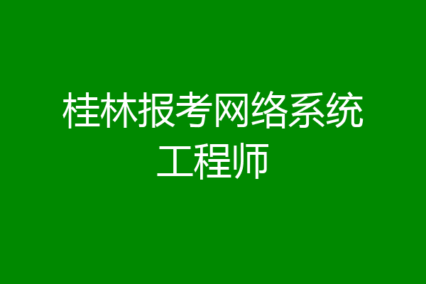 桂林报考网络系统工程师