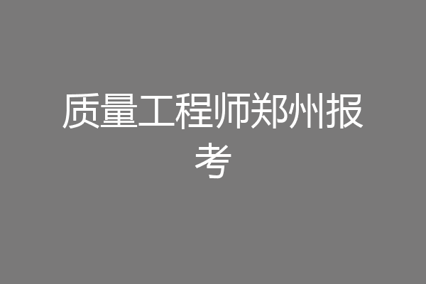 质量工程师郑州报考