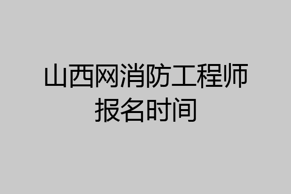 山西网消防工程师报名时间