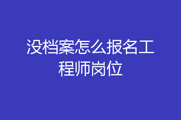 没档案怎么报名工程师岗位