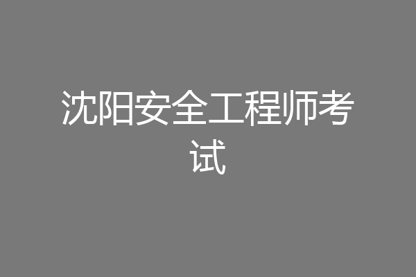 沈阳安全工程师考试