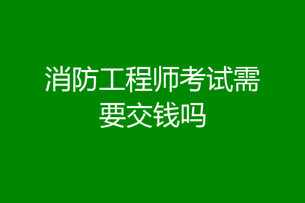 消防工程师考试需要交钱吗
