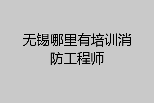 无锡哪里有培训消防工程师
