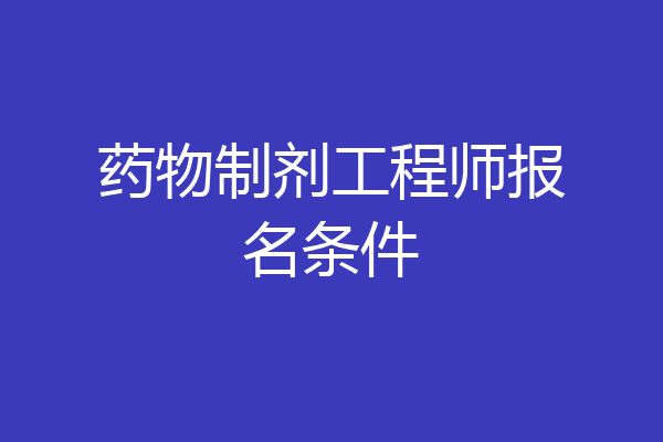 药物制剂工程师报名条件