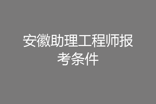 安徽助理工程师报考条件