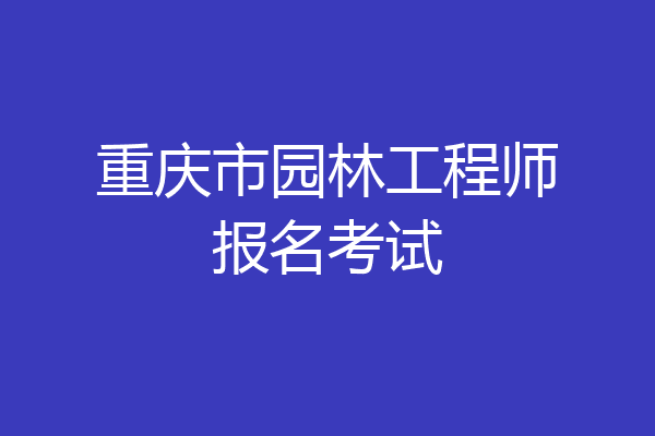 重庆市园林工程师报名考试