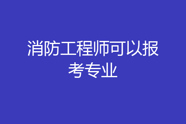 消防工程师可以报考专业
