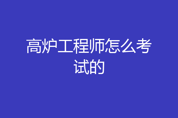 高炉工程师怎么考试的