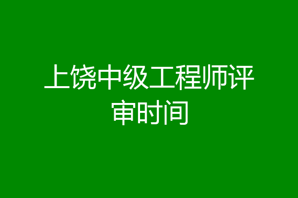 上饶中级工程师评审时间