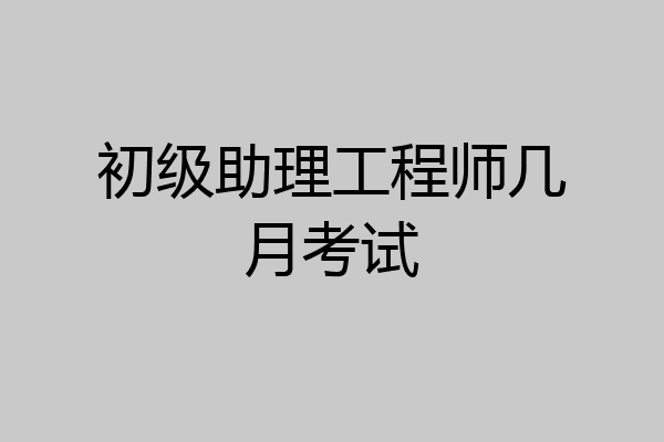初级助理工程师几月考试