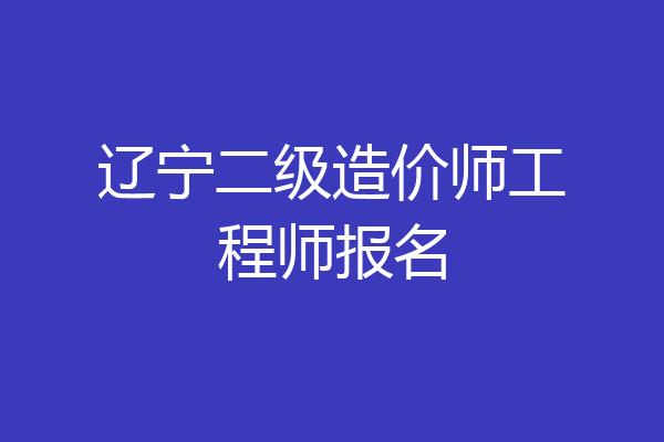 辽宁二级造价师工程师报名