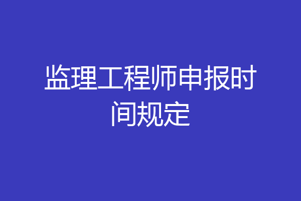 监理工程师申报时间规定