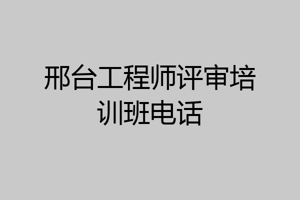 邢台工程师评审培训班电话