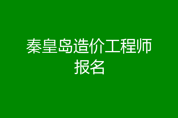 秦皇岛造价工程师报名