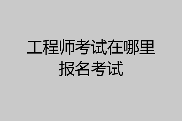 工程师考试在哪里报名考试
