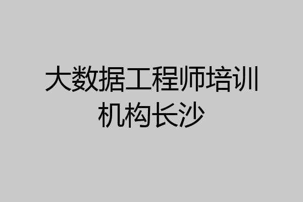大数据工程师培训机构长沙