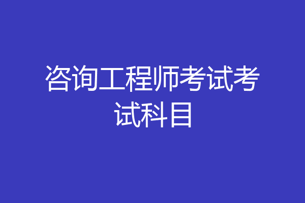 咨询工程师考试考试科目