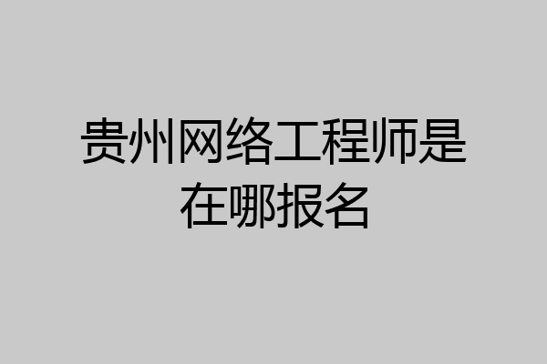 贵州网络工程师是在哪报名