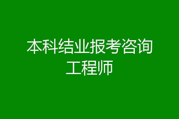 本科结业报考咨询工程师