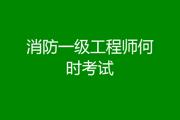 消防一级工程师何时考试
