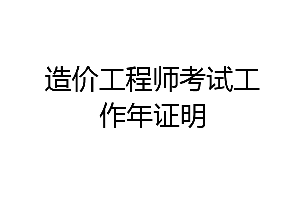 造价工程师考试工作年证明