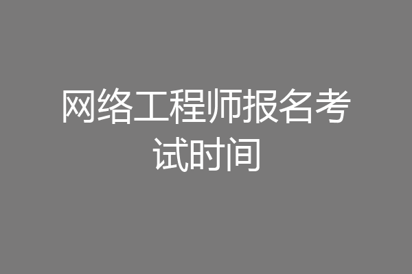 网络工程师报名考试时间