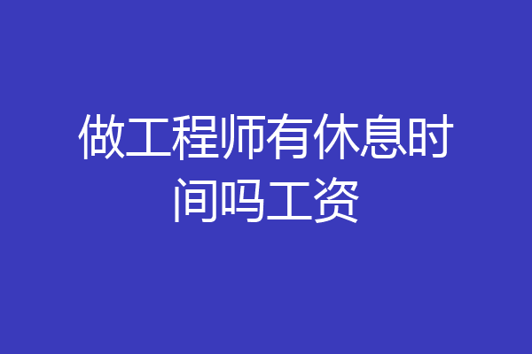 做工程师有休息时间吗工资