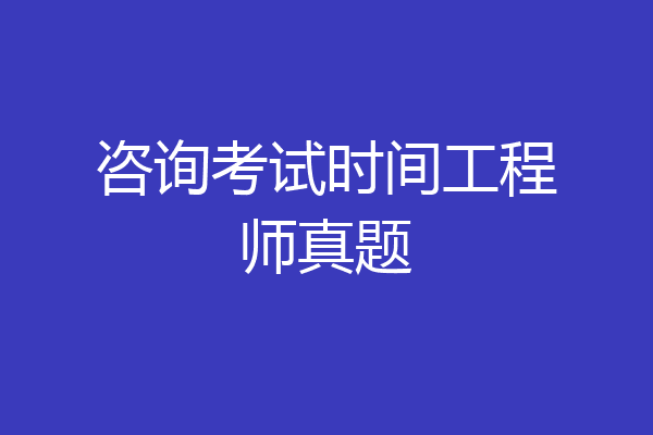 咨询考试时间工程师真题