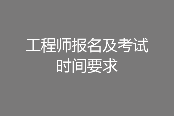 工程师报名及考试时间要求