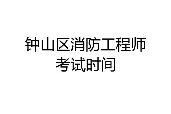 钟山区消防工程师考试时间