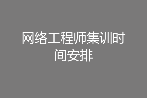 网络工程师集训时间安排