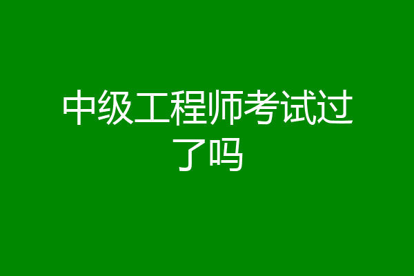 中级工程师考试过了吗